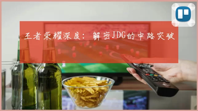 王者荣耀深度：解密JDG的中路突破