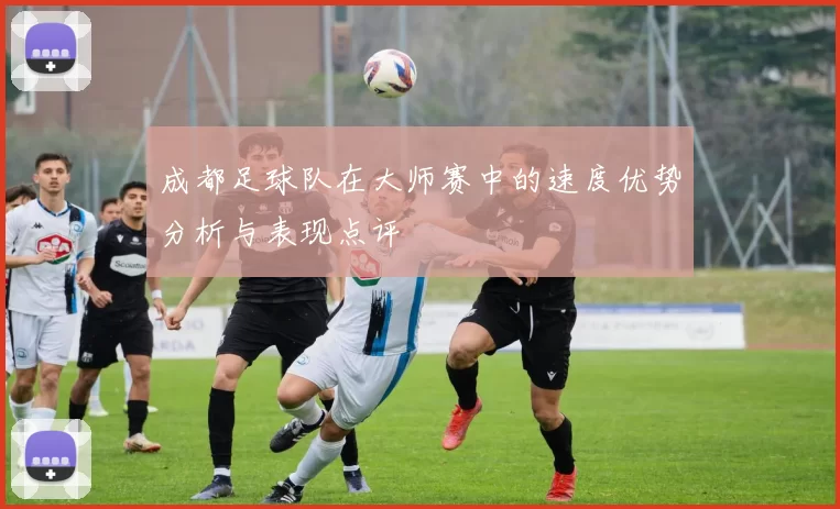 成都足球队在大师赛中的速度优势分析与表现点评