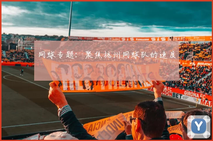 网球专题：聚焦杭州网球队的速度