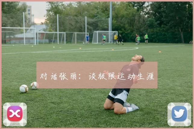 对话张丽：谈极限运动生涯