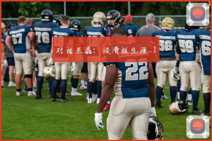 对话王磊：谈滑板生涯_1