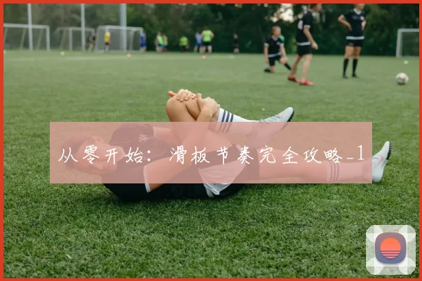 从零开始：滑板节奏完全攻略_1