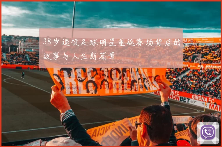 38岁退役足球明星重返赛场背后的故事与人生新篇章
